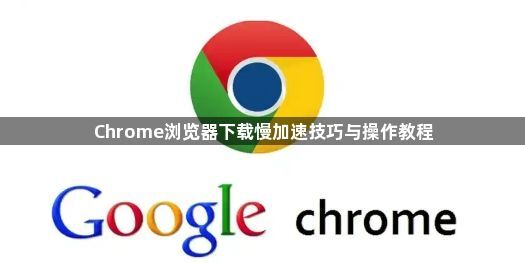 Chrome浏览器下载慢加速技巧与操作教程1
