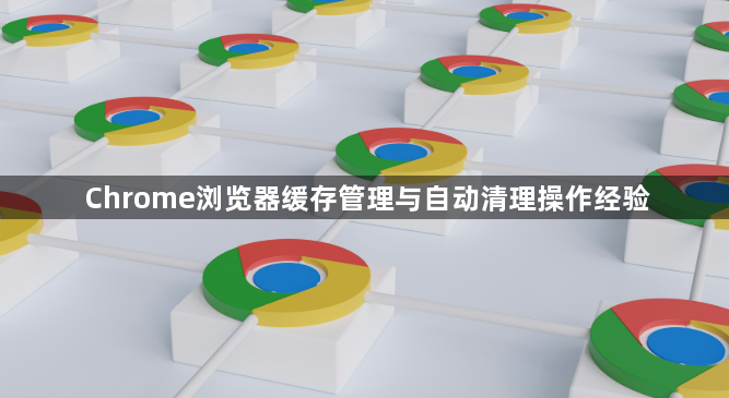 Chrome浏览器缓存管理与自动清理操作经验1