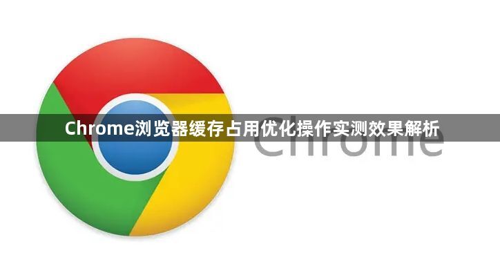 Chrome浏览器缓存占用优化操作实测效果解析1