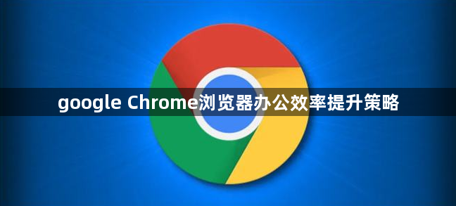 google Chrome浏览器办公效率提升策略1