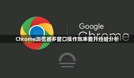 Chrome浏览器多窗口操作效率提升经验分析1