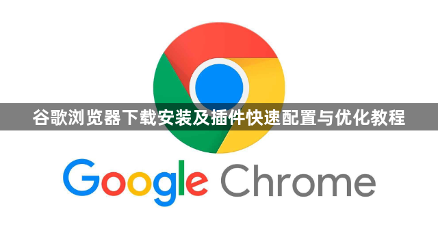 谷歌浏览器下载安装及插件快速配置与优化教程1