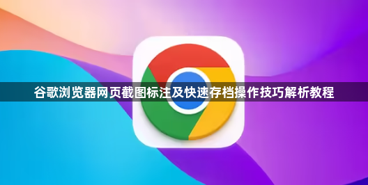 谷歌浏览器网页截图标注及快速存档操作技巧解析教程1