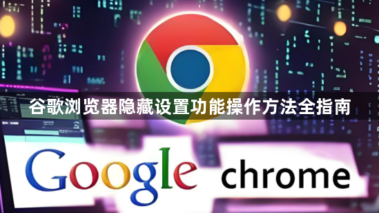 谷歌浏览器隐藏设置功能操作方法全指南1