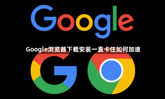 Google浏览器下载安装一直卡住如何加速1