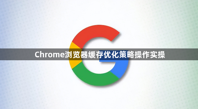 Chrome浏览器缓存优化策略操作实操1