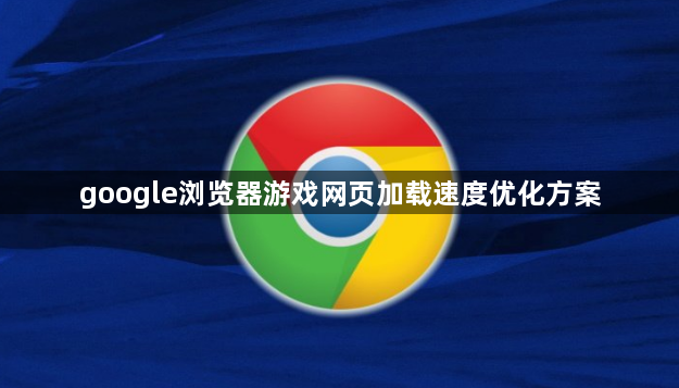 google浏览器游戏网页加载速度优化方案1