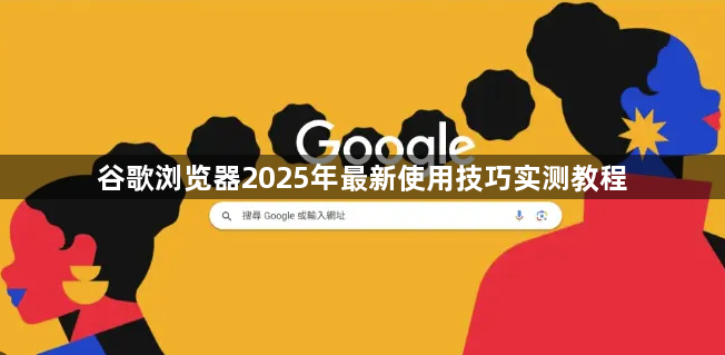 谷歌浏览器2025年最新使用技巧实测教程1
