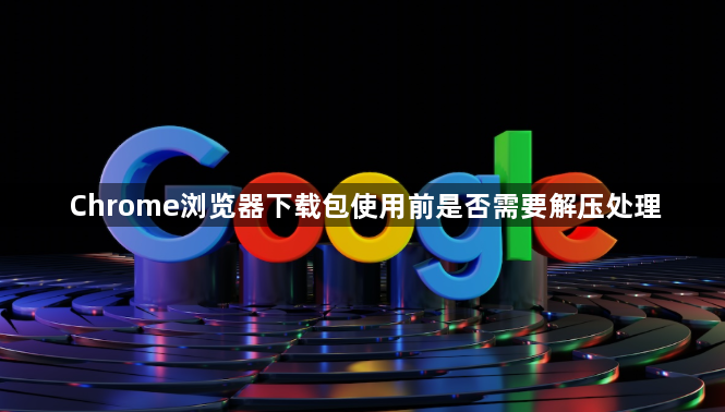 Chrome浏览器下载包使用前是否需要解压处理1