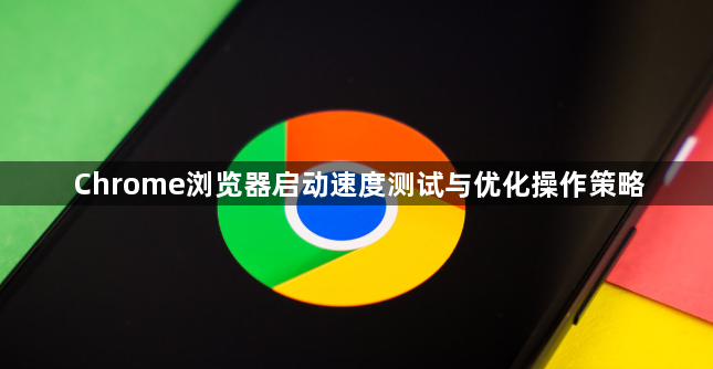 Chrome浏览器启动速度测试与优化操作策略1