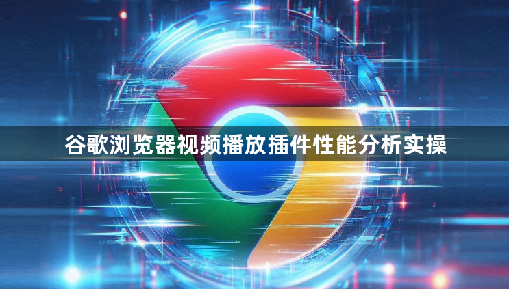 谷歌浏览器视频播放插件性能分析实操1