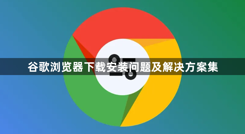 谷歌浏览器下载安装问题及解决方案集1