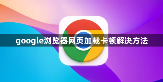 google浏览器网页加载卡顿解决方法1