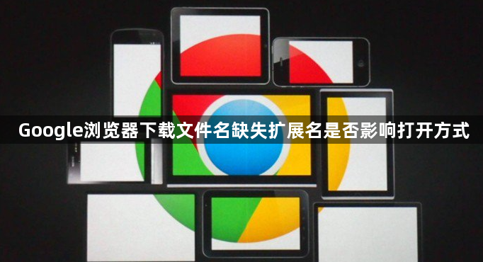 Google浏览器下载文件名缺失扩展名是否影响打开方式1