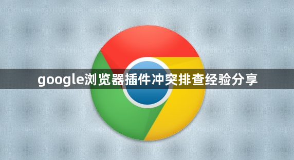 google浏览器插件冲突排查经验分享1