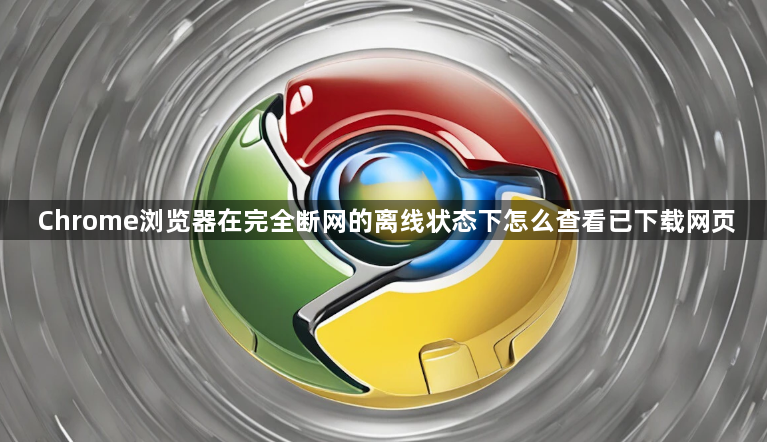 Chrome浏览器在完全断网的离线状态下怎么查看已下载网页1