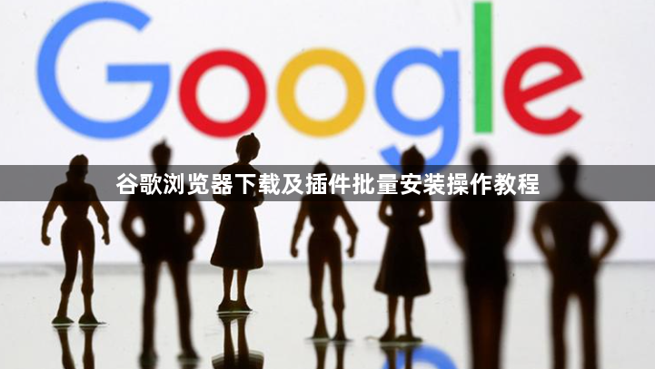 谷歌浏览器下载及插件批量安装操作教程1