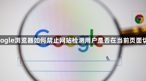 google浏览器如何禁止网站检测用户是否在当前页面切屏1