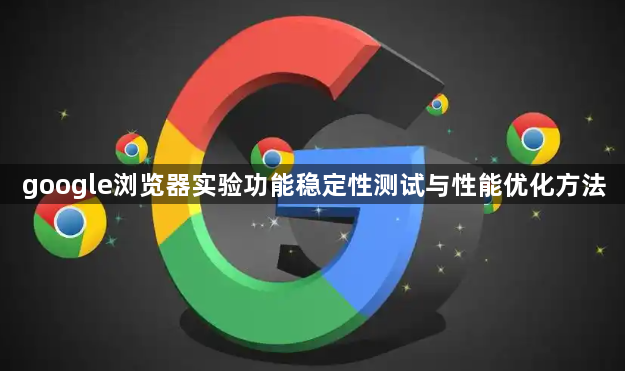 google浏览器实验功能稳定性测试与性能优化方法1