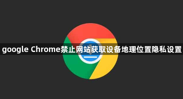 google Chrome禁止网站获取设备地理位置隐私设置1