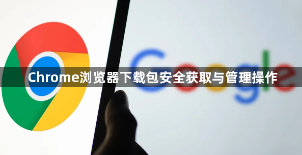 Chrome浏览器下载包安全获取与管理操作1