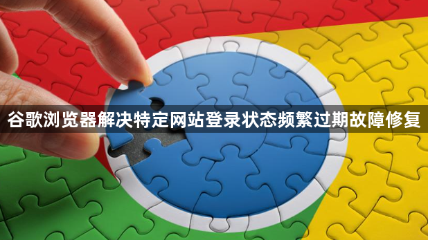 谷歌浏览器解决特定网站登录状态频繁过期故障修复1