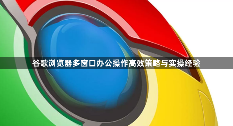 谷歌浏览器多窗口办公操作高效策略与实操经验1