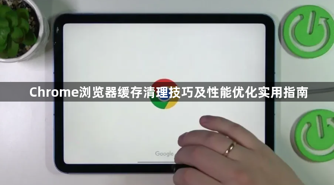 Chrome浏览器缓存清理技巧及性能优化实用指南1