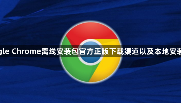 google Chrome离线安装包官方正版下载渠道以及本地安装教学1