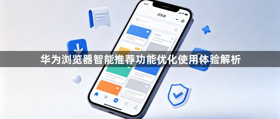 华为浏览器智能推荐功能优化使用体验解析1