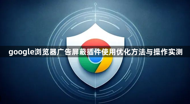 google浏览器广告屏蔽插件使用优化方法与操作实测1