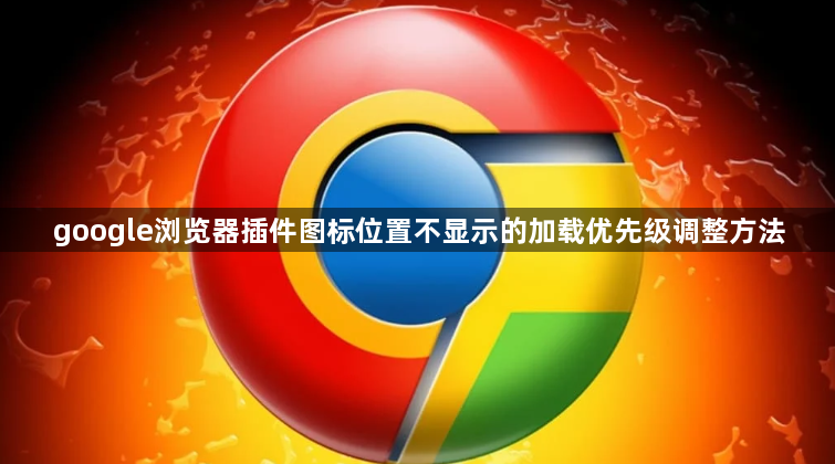 google浏览器插件图标位置不显示的加载优先级调整方法1