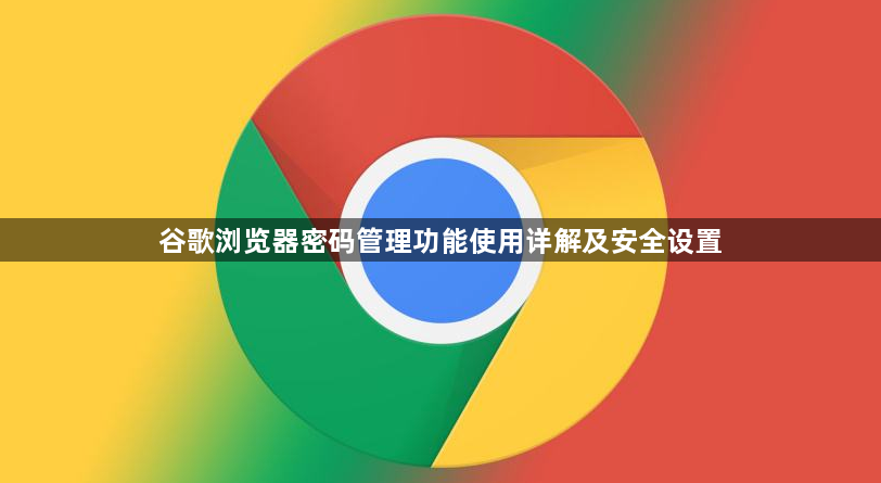 谷歌浏览器密码管理功能使用详解及安全设置1