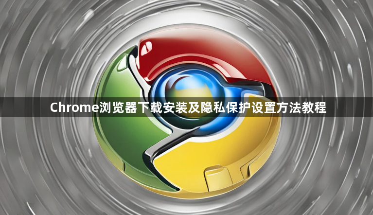 Chrome浏览器下载安装及隐私保护设置方法教程1