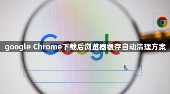 google Chrome下载后浏览器缓存自动清理方案1