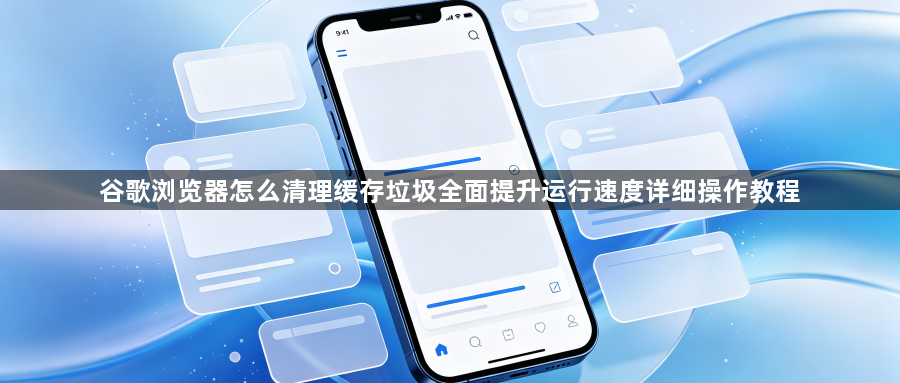 谷歌浏览器怎么清理缓存垃圾全面提升运行速度详细操作教程1