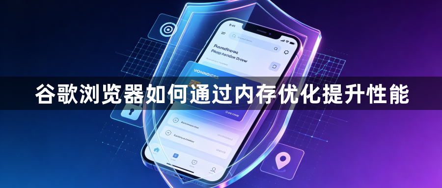 谷歌浏览器如何通过内存优化提升性能1