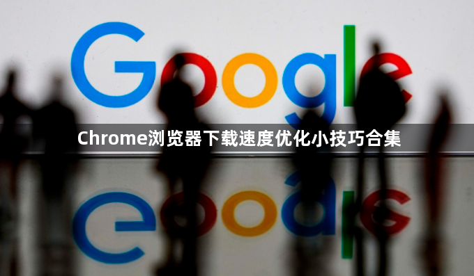 Chrome浏览器下载速度优化小技巧合集1