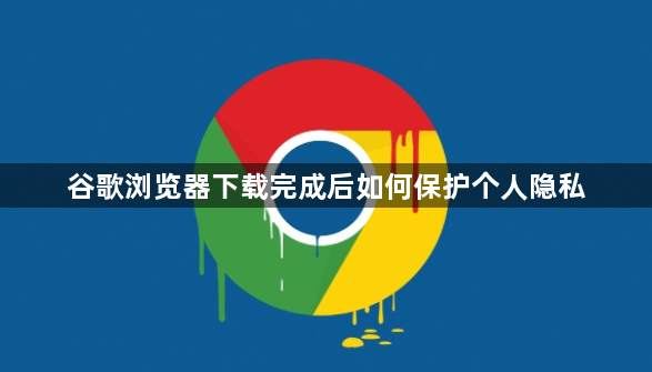 谷歌浏览器下载完成后如何保护个人隐私1