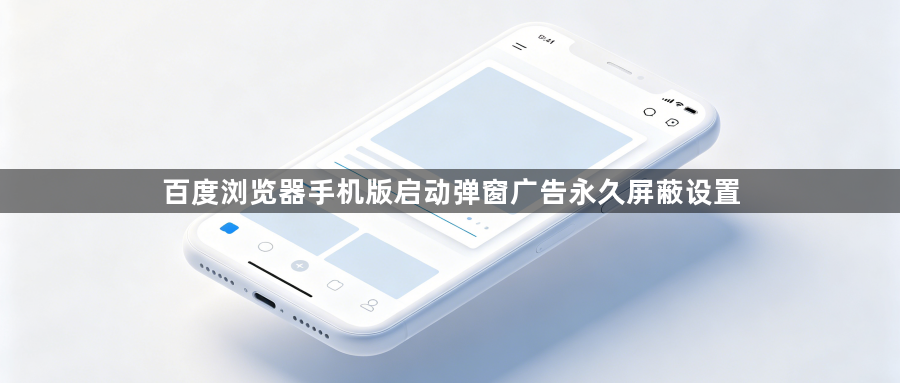 百度浏览器手机版启动弹窗广告永久屏蔽设置1