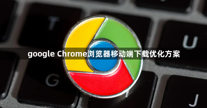 google Chrome浏览器移动端下载优化方案1