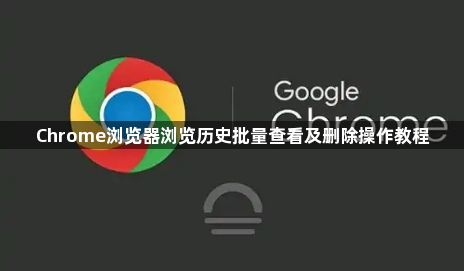 Chrome浏览器浏览历史批量查看及删除操作教程1