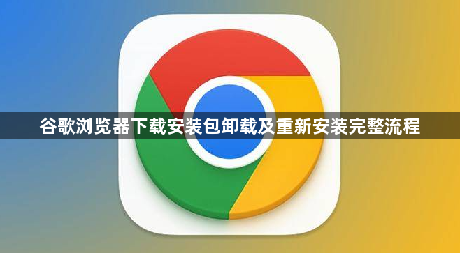 谷歌浏览器下载安装包卸载及重新安装完整流程1