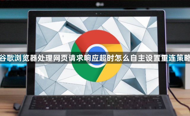 谷歌浏览器处理网页请求响应超时怎么自主设置重连策略1