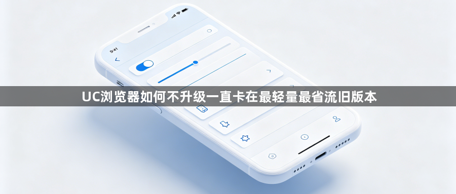 UC浏览器如何不升级一直卡在最轻量最省流旧版本1