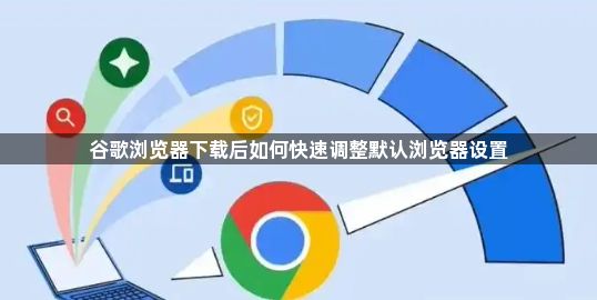 谷歌浏览器下载后如何快速调整默认浏览器设置1
