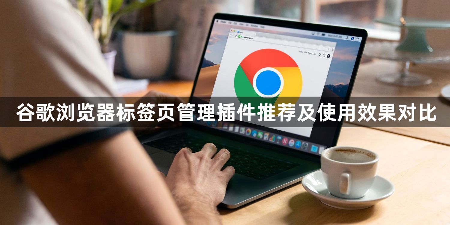 谷歌浏览器标签页管理插件推荐及使用效果对比1