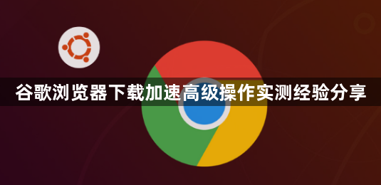 谷歌浏览器下载加速高级操作实测经验分享1