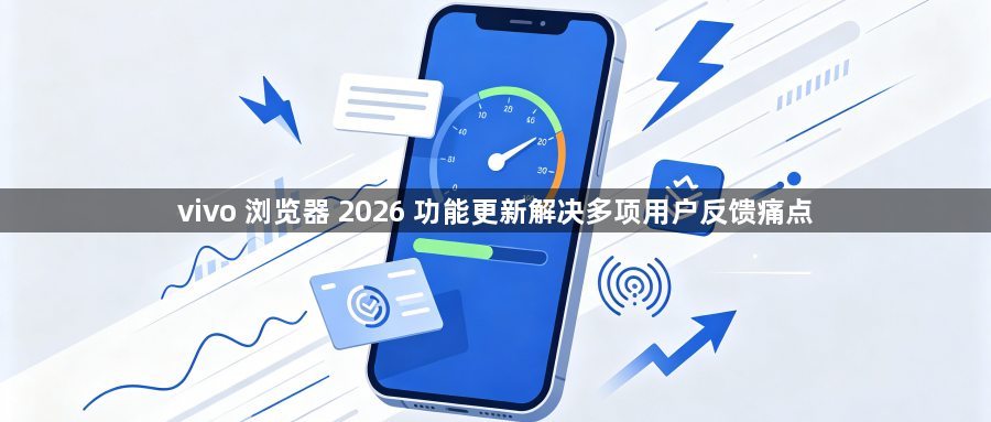 vivo 浏览器 2026 功能更新解决多项用户反馈痛点1