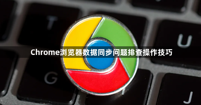Chrome浏览器数据同步问题排查操作技巧1